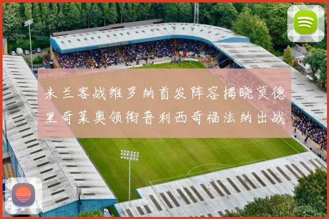 米兰客战维罗纳首发阵容揭晓莫德里奇莱奥领衔普利西奇福法纳出战