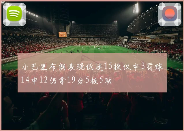 小巴里布朗表现低迷15投仅中3罚球14中12仍拿19分5板5助