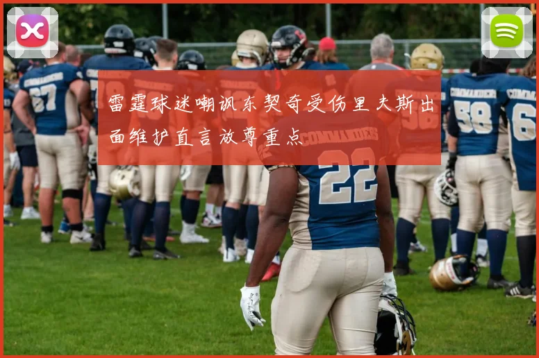 雷霆球迷嘲讽东契奇受伤里夫斯出面维护直言放尊重点