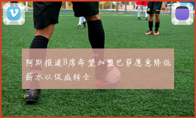 阿斯报道B席希望加盟巴萨愿意降低薪水以促成转会