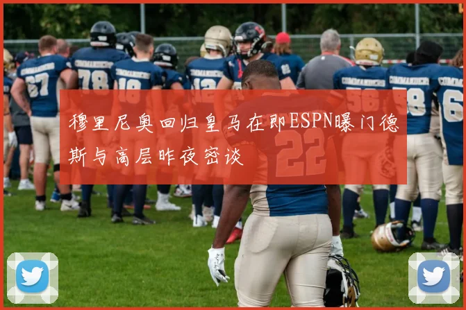 穆里尼奥回归皇马在即ESPN曝门德斯与高层昨夜密谈