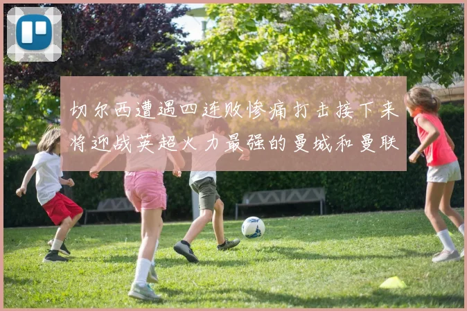 切尔西遭遇四连败惨痛打击接下来将迎战英超火力最强的曼城和曼联