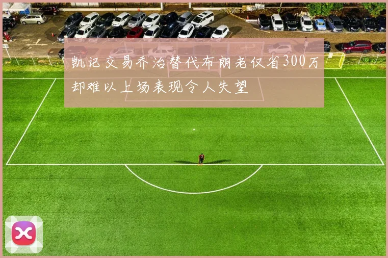 凯记交易乔治替代布朗老仅省300万却难以上场表现令人失望