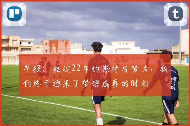 早报：经过22年的期待与努力，我们终于迎来了梦想成真的时刻