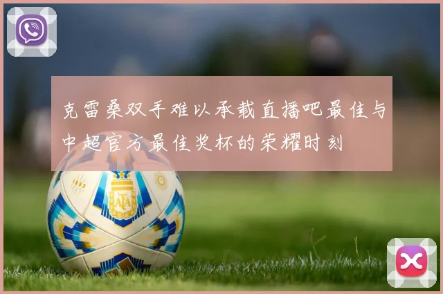 克雷桑双手难以承载直播吧最佳与中超官方最佳奖杯的荣耀时刻
