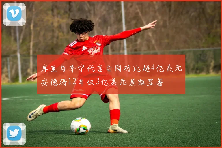 库里与李宁代言合同对比超4亿美元安德玛12年仅3亿美元差距显著