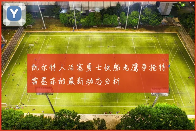 凯尔特人活塞勇士快船老鹰争抢特雷墨菲的最新动态分析