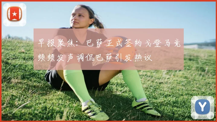 早报聚焦：巴萨正式签约戈登马竞频频发声调侃巴萨引发热议